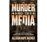 Murder and the Media : Behind the Scenes of Four High Profile Murders