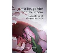 Murder, Gender and the Media: Narratives of Dangerous Love