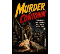 Murder in Cowtown: True Crimes That Shocked Fort Worth In The 1940s (Fort Worth True Crime - Murder Cases that Shocked Fort Worth Through the Decades)