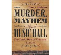 Murder, Mayhem and Music Hall: The Dark Side of Victorian London