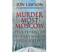 Murder Most Moscow: True Stories of Russia's Worst Serial Killers: Volume 1 (Lawson's Serial Killer Series)
