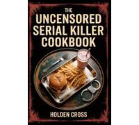 Murder Mystery Party Gift, The Uncensored Serial Killer Cookbook: True Crime Trivia, Death Row Last Meals, and Dark Recipes for Adults