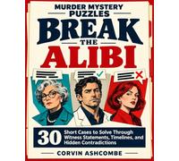 Murder Mystery Puzzles: Break the Alibi: 30 Short Cases to Solve Through Witness Statements, Timelines, and Hidden Contradictions (The Ashcombe Mystery Puzzle Collection)