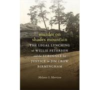 Murder on Shades Mountain: The Legal Lynching of Willie Peterson and the Struggle for Justice in Jim Crow Birmingham