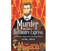 Murder on the Baltimore Express: The Plot to Keep Abraham Lincoln from Becoming President