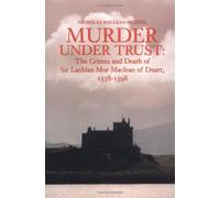 Murder Under Trust: The Crimes And Death Of Sir Lachlan Mor Maclean of Duart, 1558 - 1598: Sir Lachlan Mor Maclean of Duart, 1558-98