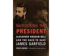 Murdering the President: Alexander Graham Bell and the Race to Save James Garfield