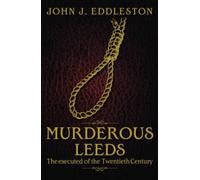Murderous Leeds : The Executed of the Twentieth Century