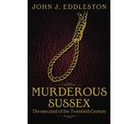 Murderous Sussex : The Executed of the Twentieth Century