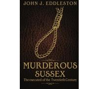 Murderous Sussex: The Executed of the Twentieth Century