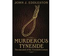 Murderous Tyneside: The executed of the Twentieth Century