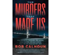 Murders that Made us, The: How Vigilantes, Hoodlums, Mob Bosses, Serial Killers, and Cult Leaders Built the San Francisco