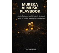 MUREKA AI MUSIC PLAYBOOK: Create, Customize, and Monetize AI-Generated Music for Content, Branding, and Passive Income