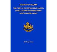 Murray's Column: THE STORY OF THE BRITISH SOUTH AFRICA POLICE CAMPAIGN IN GERMAN EAST AFRICA IN WORLD WAR I