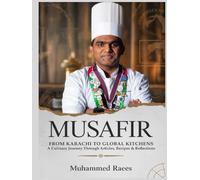 MUSAFIR: FROM KARACHI TO GLOBAL KITCHENS A Culinary Journey Through Articles, Recipes & Reflections