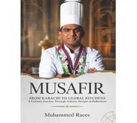 MUSAFIR: FROM KARACHI TO GLOBAL KITCHENS A Culinary Journey Through Articles, Recipes & Reflections