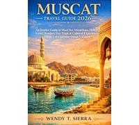 Muscat Travel Guide 2026: An Insider Guide to Must-See Attractions, Hidden Gems, Beaches, Day Trips & Cultural Experiences for an Unforgettable Oman Vacation