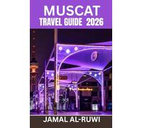 MUSCAT TRAVEL GUIDE 2026: Explore Muscat: The Complete 2026 Travel Guide to Oman's Capital - Top Attractions, Culture, Food, Desert Adventures, First-Time & Returning Tips, Solo and Family Travel