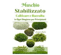 Muschio Stabilizzato Coltivare e Raccolta in Ogni Stagione per Principianti: Guida Completa per Identificare Piantare Curare Raccogliere e Conservare i Muschi Verdi in Giardino e Paesaggi Domestici
