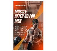 MUSCLE AFTER 40 FOR MEN: The Ultimate Guide To Blasting Fat, Building Muscle, And Boosting Flexibility With Time-Saving Workouts