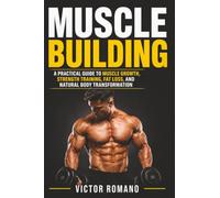 Muscle Building: A Practical Guide to Muscle Growth, Strength Training, Fat Loss, and Natural Body Transformation