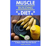 Muscle Building Diet: Two Manuscripts: Strength Training Nutrition 101 + Meal Prep Recipe Book