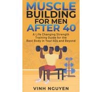 MUSCLE BUILDING FOR MEN AFTER 40: A Life Changing Strength Training Guide for the Best Body in Your 40s and Beyond