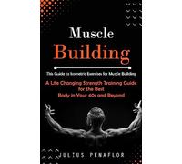 Muscle Building: This Guide to Isometric Exercises for Muscle Building (A Life Changing Strength Training Guide for the Best Body in Your 40s and Beyond)