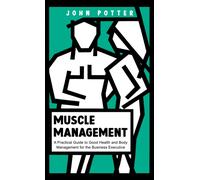 Muscle Management : A Practical Guide to Good Health and Body Management for the Business Executive