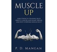 Muscle Up: How Strength Training Beats Obesity, Cancer, and Heart Disease, and Why Everyone Should Do It