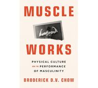 Muscle Works: Physical Culture and the Performance of Masculinity (Performance Works)