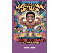 Muscles, Mind, and Magic: The Amazing Biography of Ronnie Coleman’s Rise to Greatness