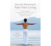 Muscular Retraining for Pain-Free Living: A practical approach to eliminating chronic back pain, tendonitis, neck and shoulder tension, and repetitive stress