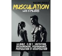 MUSCULATION - Les 5 PILIERS: La BIBLE - 5 en 1 - NUTRITION, ENTRAINEMENT, PERFORMANCE, PREPARATION et RECUPERATION