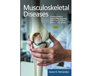 Musculoskeletal Diseases: A Practical Guide to Understanding, Diagnosing, and Managing Conditions of Muscle, Bone, and Joint.