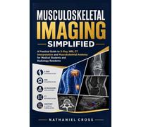 Musculoskeletal Imaging Simplified: A Practical Guide to X-Ray, MRI, CT Interpretation and Musculoskeletal Anatomy for Medical Students and Radiology Residents