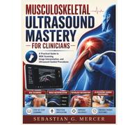 MUSCULOSKELETAL ULTRASOUND MASTERY FOR CLINICIANS: A Practical Guide to MSK Scanning, Image Interpretation, and Ultrasound-Guided Procedures
