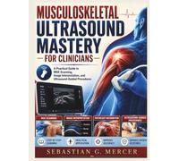 MUSCULOSKELETAL ULTRASOUND MASTERY FOR CLINICIANS: A Practical Guide to MSK Scanning, Image Interpretation, and Ultrasound-Guided Procedures