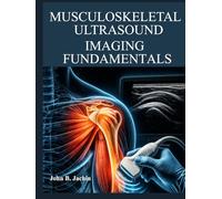 MUSCULOSKELETAL ULTRASOUNDS IMAGING FUNDAMENTALS: Master Real Time Structural Anatomy Through Advanced Scanning Protocols and Dynamic Musculoskeletal Examination Techniques