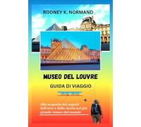Museo del Louvre Guida di viaggio 2025-2026: Alla scoperta dei segreti dell'arte e della storia nel più grande museo del mondo (RODNEY NORMAND TRAVEL GUIDE (TRANSLATION))