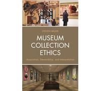 Museum Collection Ethics: Acquisition, Stewardship, and Interpretation