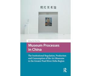 Museum Processes in China: The Institutional Regulation, Production and Consumption of the Art Museums in the Greater Pearl River Delta Region (Asian Visual Cultures)