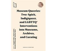 Museum Queeries: Two-Spirit, Indigiqueer, and LGBTTQ* Interventions into Museums, Archives, and Curating (Exhibiting Theory)