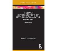 Museum Representations of Motherhood and the Maternal: Mother Stuff (Museums in Focus)