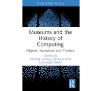 Museums and the History of Computing: Objects, Narratives and Practice (Critical Perspectives on Museums and Digital Technology)