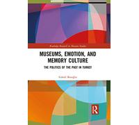 Museums, Emotion, and Memory Culture: The Politics of the Past in Turkey (Routledge Research in Museum Studies)