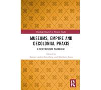 Museums, Empire and Decolonial Praxis: A New Museum Paradigm? (Routledge Research in Museum Studies)