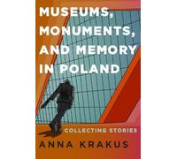 Museums, Monuments, and Memory in Poland: Collecting Stories (Rochester Studies in East and Central Europe)