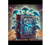 Mush Love!: A Mushroom Guide by Darren Lyman (Psilocybin Mushrooms)