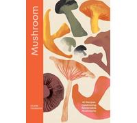 Mushroom: 80 Recipes Celebrating Remarkable Mushrooms